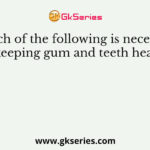 Which of the following is necessary for keeping gum and teeth healthy?
