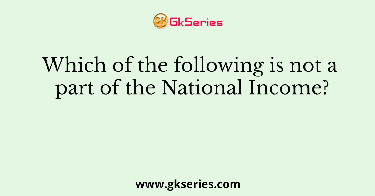 Which of the following is not a part of the National Income?