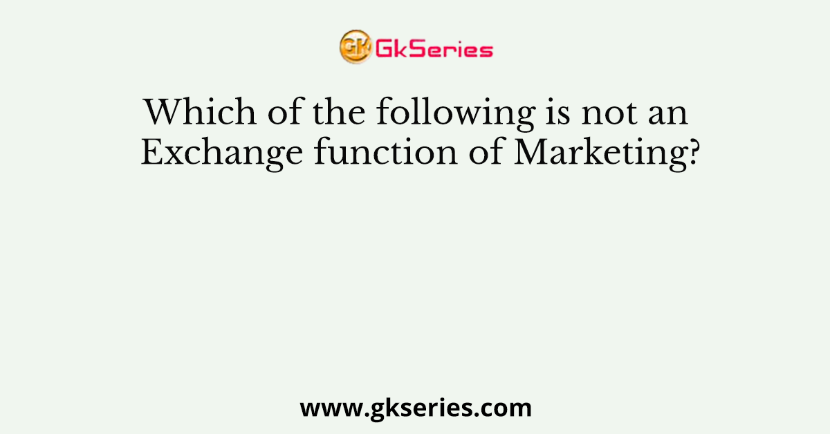 Which of the following is not an Exchange function of Marketing?