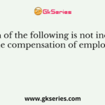 Which of the following is not included in the compensation of employees?