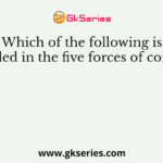 Which of the following is not included in the five forces of competition?