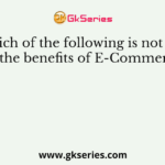 Which of the following is not one of the benefits of E-Commerce?