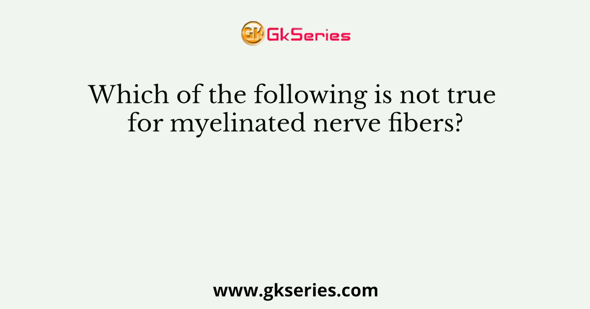 Which of the following is not true for myelinated nerve fibers?