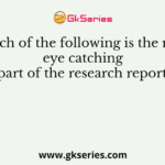 Which of the following is the most eye catching part of the research report?