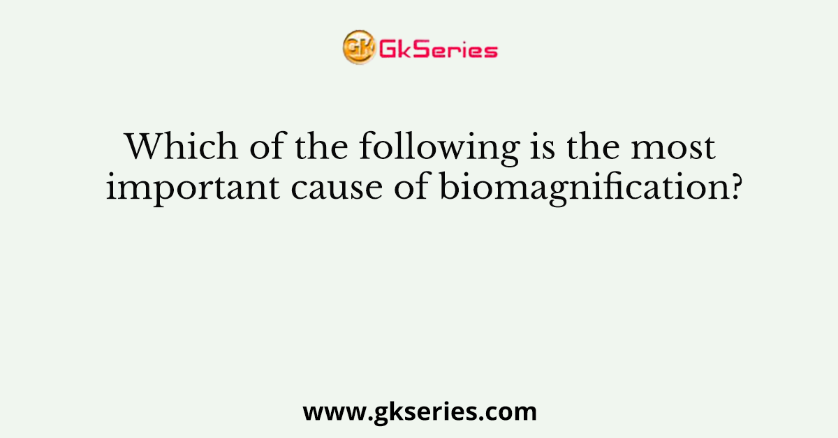 Which of the following is the most important cause of biomagnification?