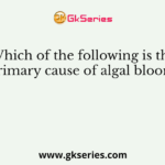 Which of the following is the primary cause of algal bloom?