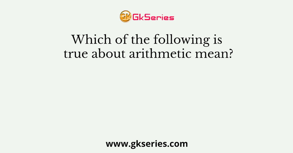 Which of the following is true about arithmetic mean?