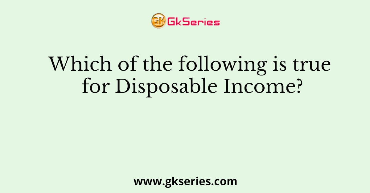 Which of the following is true for Disposable Income?