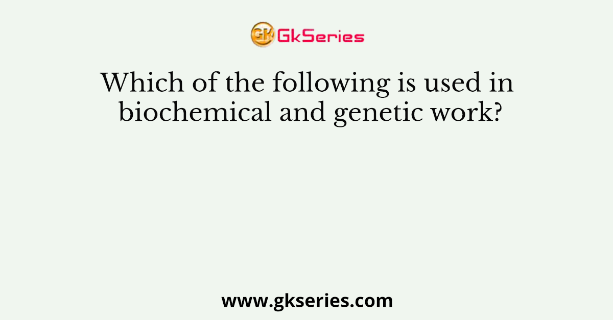 Which of the following is used in biochemical and genetic work?