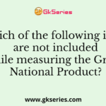 Which of the following items are not included while measuring the Gross National Product?