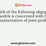 Which of the following oligopoly models is concerned with the maximization of joint profits?