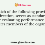 Which of the following provides direction, serves as standards for evaluating performance and motivates members of the organization?