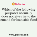 Which of the following purposes normally does not give rise to the demand for loan able funds?