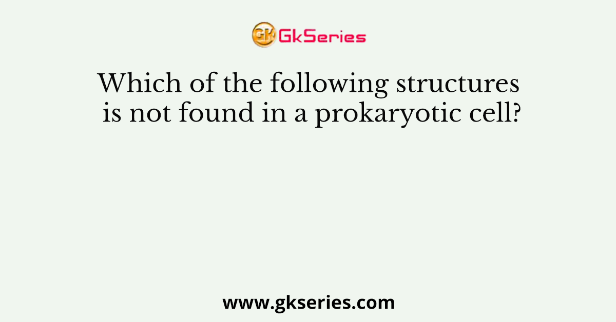 Which of the following structures is not found in a prokaryotic cell?