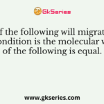 Which of the following will migrate faster? The condition is the molecular weight of the following is equal.