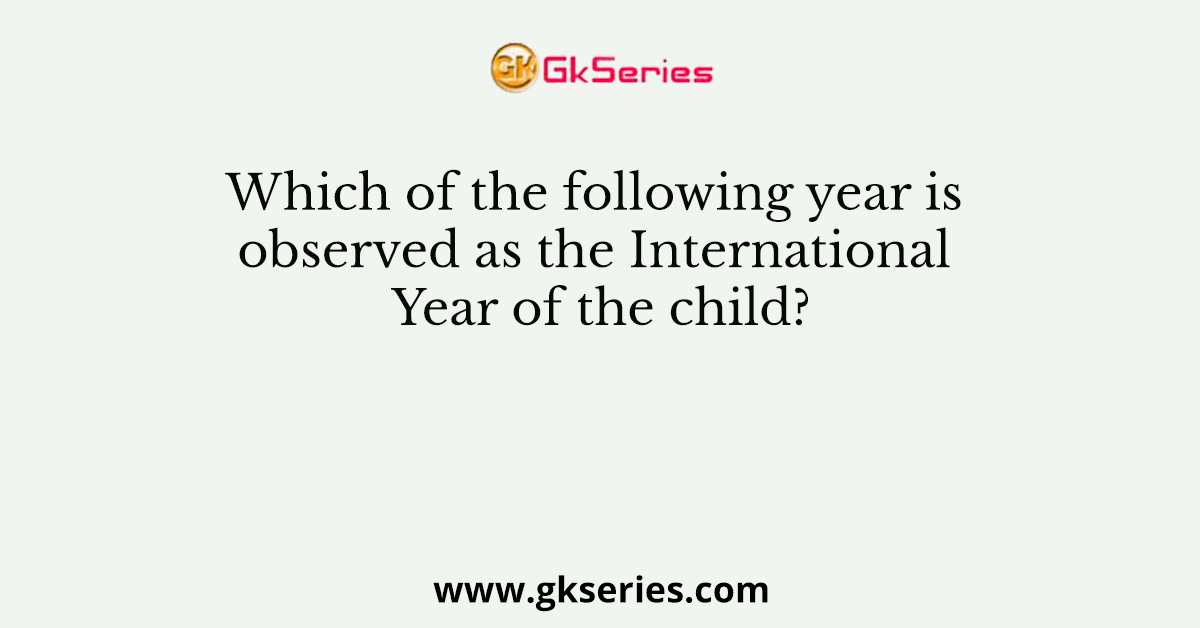 Which of the following year is observed as the International Year of the child?