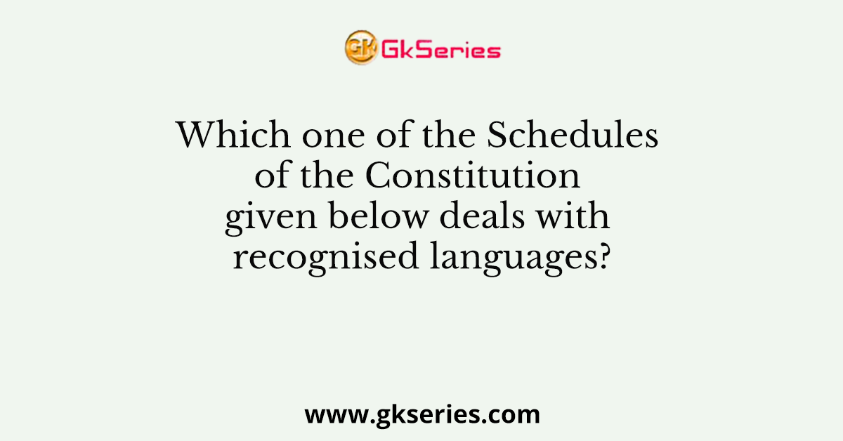 Which one of the Schedules of the Constitution given below deals with recognised languages?
