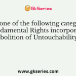 Which one of the following categories of Fundamental Rights incorporates ‘Abolition of Untouchability’?