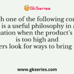 Which one of the following concepts is a useful philosophy in a situation when the product’s cost is too high and marketers look for ways to bring it down?