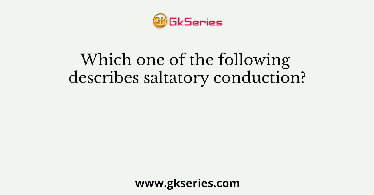 Which one of the following describes saltatory conduction?