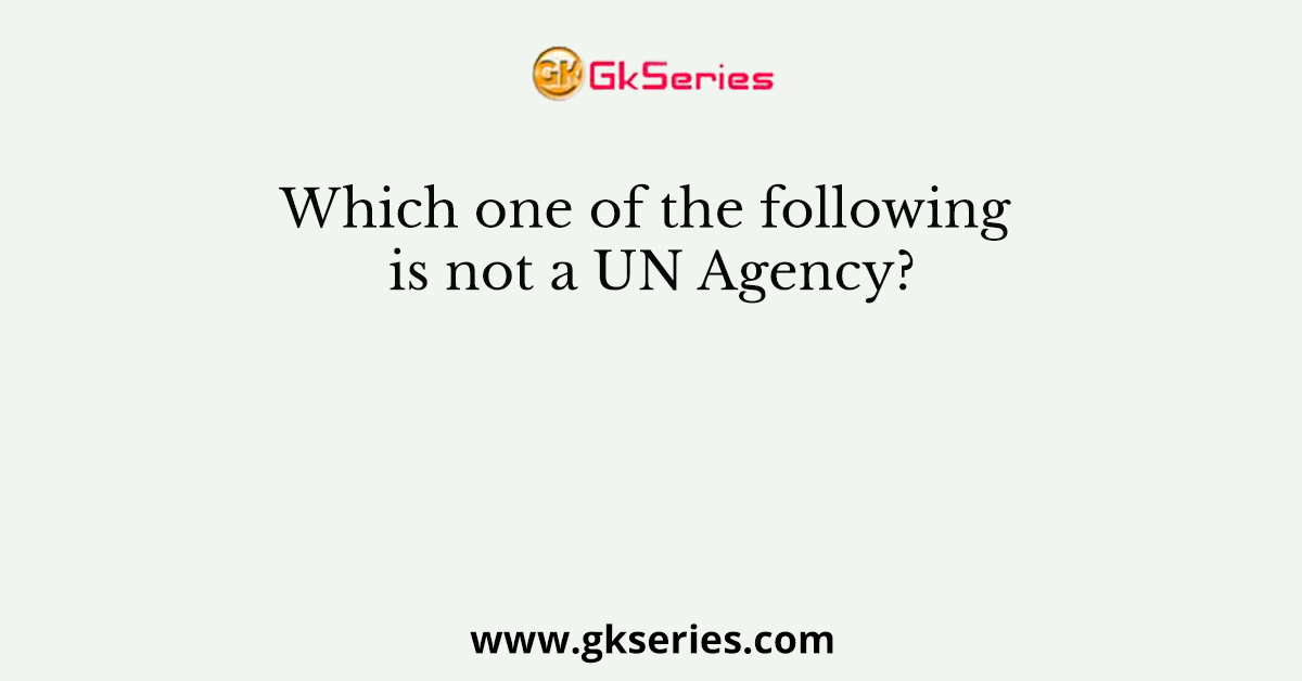 Which one of the following is not a UN Agency?
