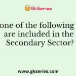 Which one of the following services are included in the Secondary Sector?