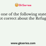 Which one of the following statements is not correct about the Refugees?