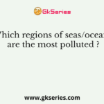 Which regions of seas/oceans are the most polluted ?