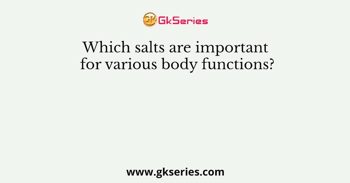 Which salts are important for various body functions?