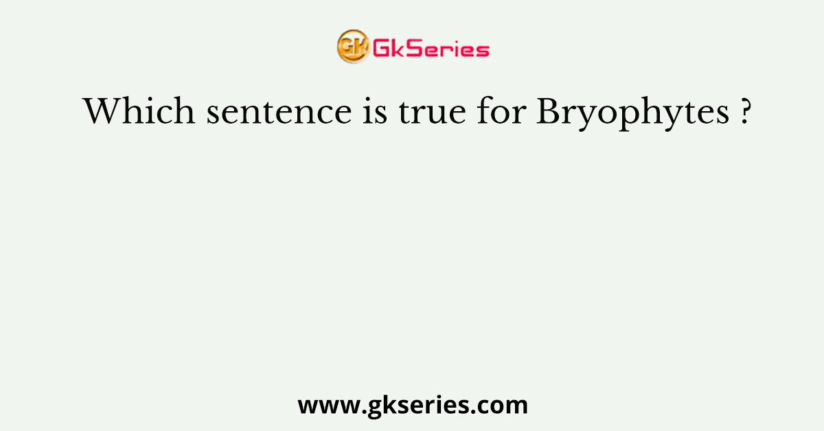 Which sentence is true for Bryophytes ?