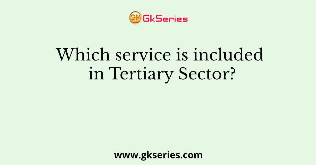 Which service is included in Tertiary Sector?