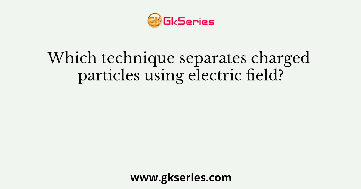 Which technique separates charged particles using electric field?