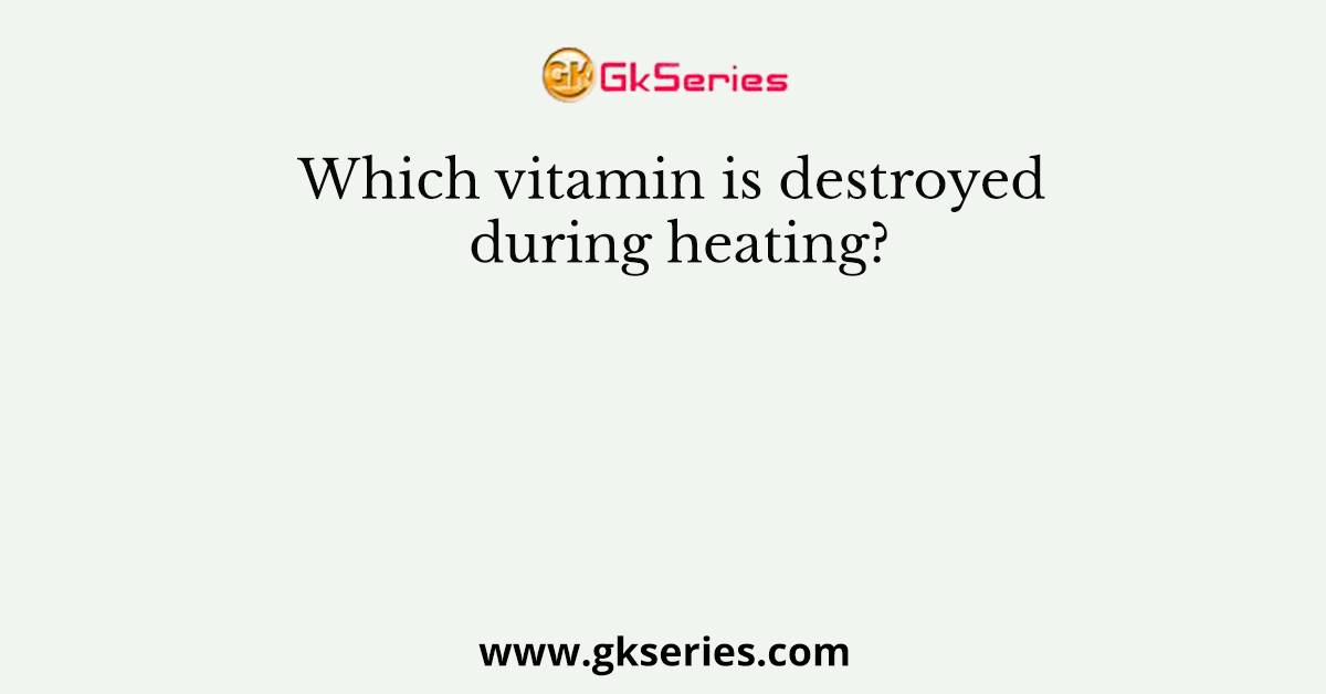 Which vitamin is destroyed during heating?