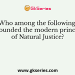 Who among the following propounded the modern principles of Natural Justice?
