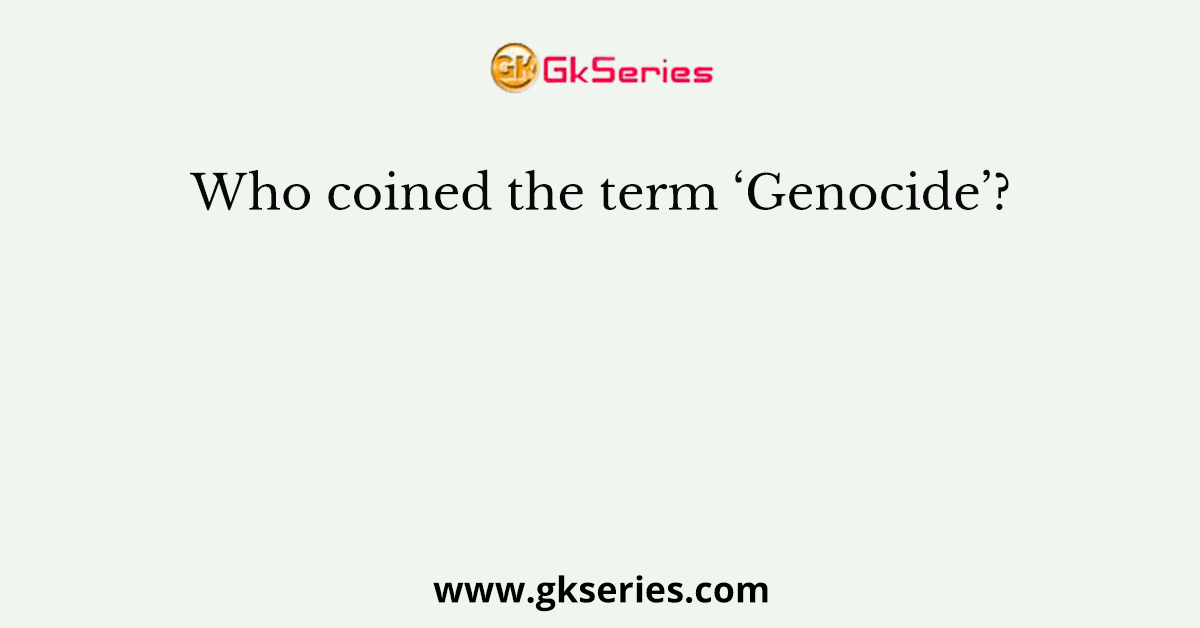Who coined the term ‘Genocide’?