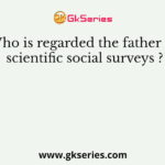 Who is regarded the father of scientific social surveys ?