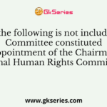 Who of the following is not included in the Committee constituted for the appointment of the Chairman of the National Human Rights Commission?
