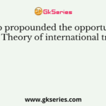 Who propounded the opportunity cost Theory of international trade?