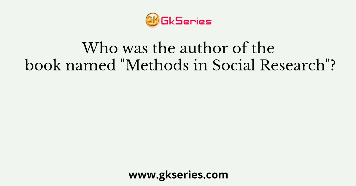 Who was the author of the book named "Methods in Social Research"?