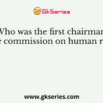 Who was the first chairman of the commission on human rights?