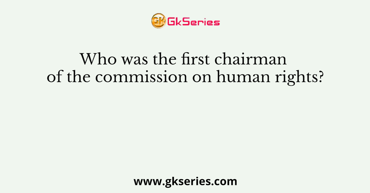 Who was the first chairman of the commission on human rights?