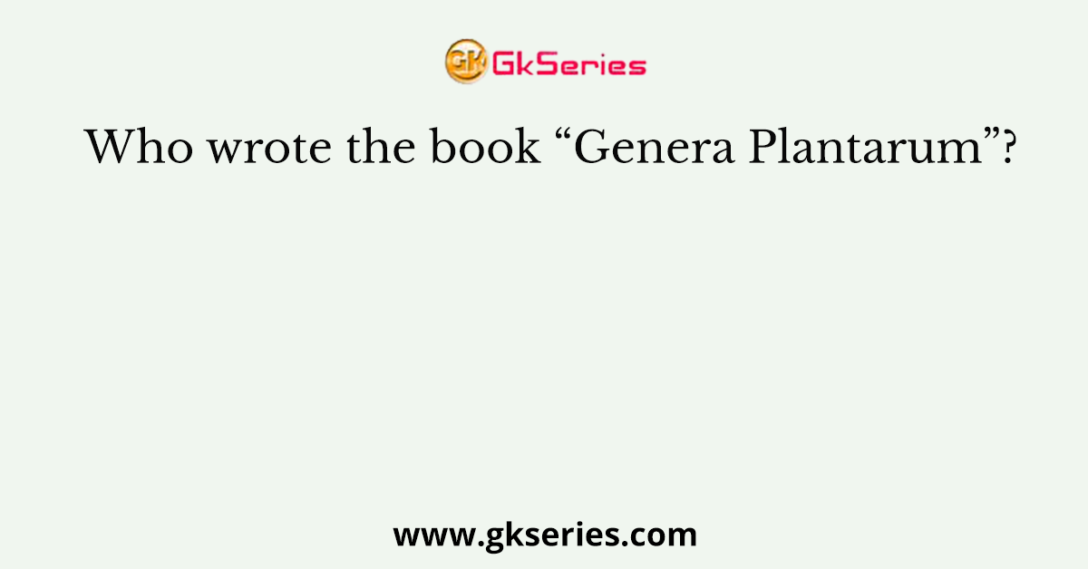 Who wrote the book “Genera Plantarum”?