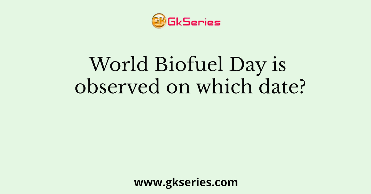 World Biofuel Day is observed on which date?