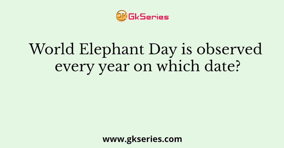 World Elephant Day is observed every year on which date?