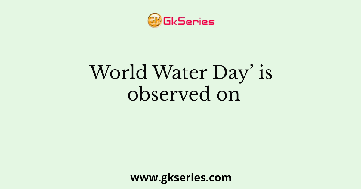 World Water Day’ is observed on