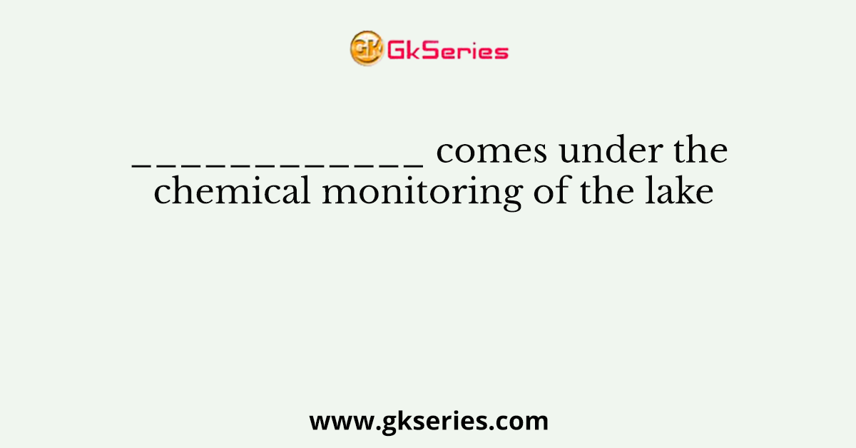 ____________ comes under the chemical monitoring of the lake