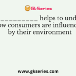 ______________ helps to understand how consumers are influenced by their environment