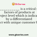 ______________ is a critical success factors of products at project level which is indicated by a differentiated product with unique customer benefits