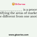 ______________ is a process of identifying the areas of market that are different from one another
