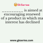 _________ is aimed at encouraging renewed use of a product in which market interest has declined